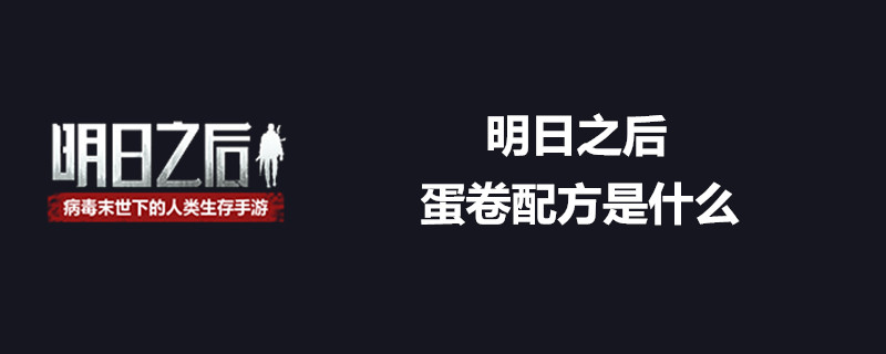 明日之后蛋卷配方有什么？明日之后蛋卷配方介绍