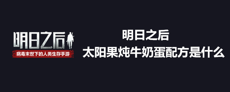 明日之后太阳果炖牛奶蛋怎么弄 太阳果炖牛奶蛋配方一览