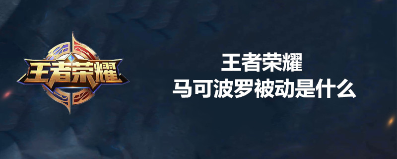 王者荣耀马可波罗被动技能是啥 马可波罗被动技能分析大全
