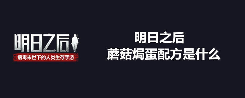 明日之后蘑菇焗蛋是什么配方？蘑菇焗蛋制作指南