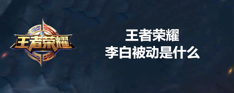 王者荣耀李白被动技能是什么 李白被动技能大揭秘