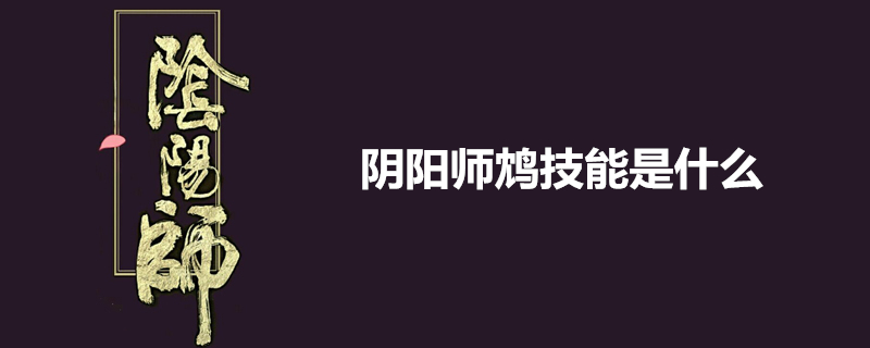 阴阳师鸩技能特性是什么 鸩技能特性简介