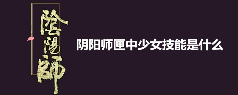 阴阳师匣中少女技能是什么 匣中少女技能属性介绍