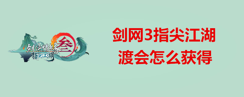 剑网3指尖江湖渡会怎么获得 渡会获得方法详解