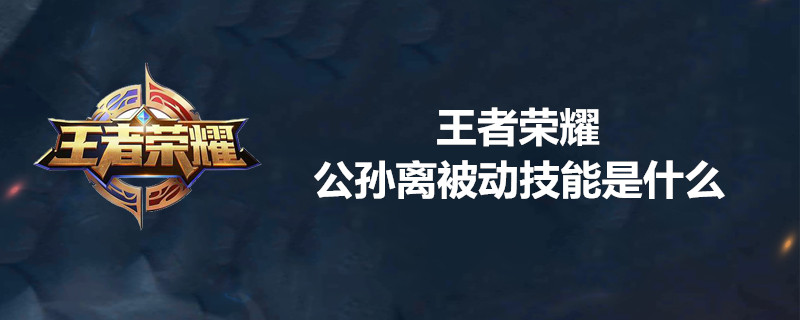 王者荣耀公孙离被动技能伤害高吗？公孙离被动技能详解