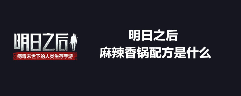 明日之后怎么做麻辣香锅？麻辣香锅配方详解