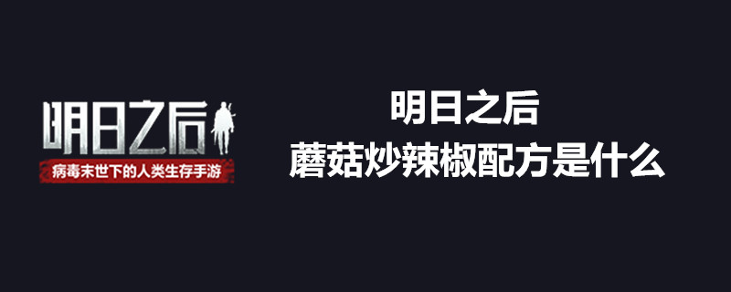 明日之后蘑菇炒辣椒的配方是什么 蘑菇炒辣椒配方分享