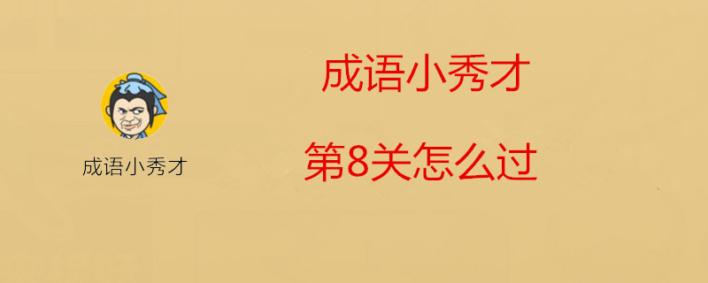 成语小秀才第8关怎么过 第8关过关详解