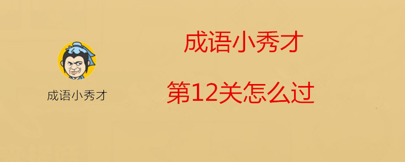 成语小秀才第12关成语是什么? 第12关答案分享