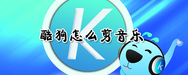 酷狗如何剪音乐？酷狗剪音乐方法介绍