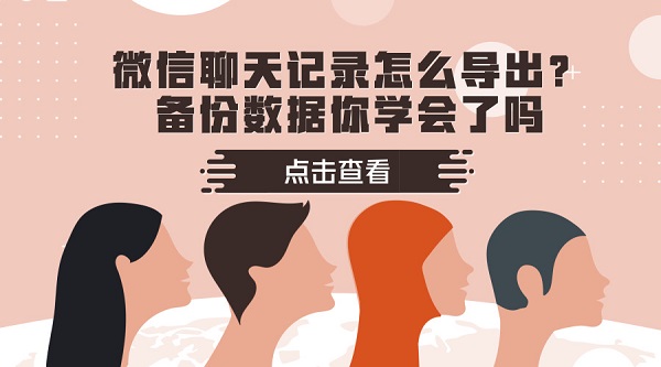 微信聊天记录怎么导出？备份数据你学会了吗