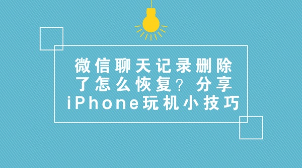 微信聊天记录删除了怎么恢复？分享iPhone玩机小技巧