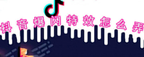 抖音爆闪特效怎么弄_抖音爆闪特效设置技巧一览