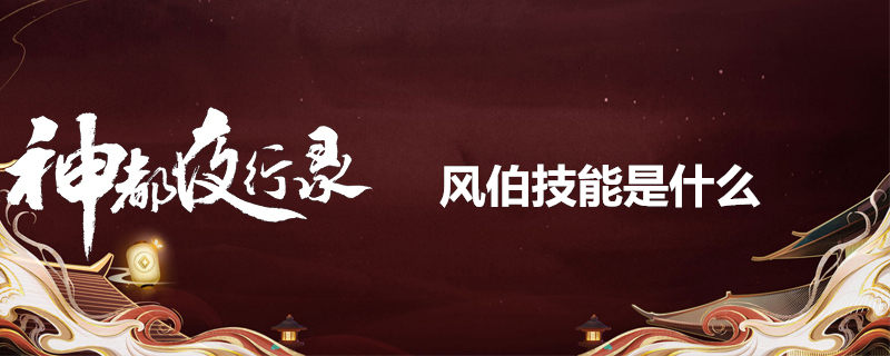 神都夜行录风伯怎么样？风伯战斗技能一览