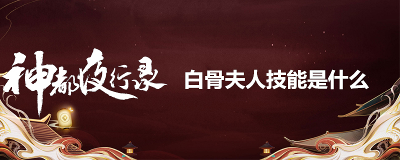 神都夜行录白骨夫人好玩吗？白骨夫人技能属性一览