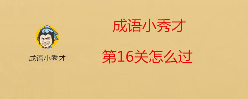 成语小秀才第16关成语是什么？成语小秀才第16关答案介绍