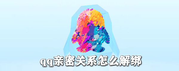 qq亲密关系如何解绑？qq亲密关系解绑方法介绍
