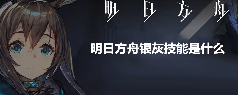 明日方舟银灰技能是什么-银灰技能大揭秘
