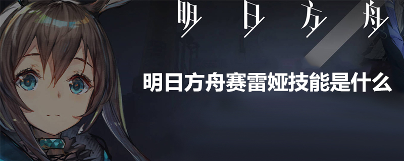 明日方舟赛雷娅怎么样？赛雷娅技能分享