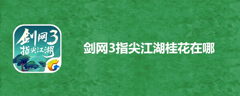 剑网3指尖江湖桂花在哪-桂花采集地点全览