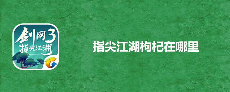 剑网3指尖江湖枸杞在哪里-枸杞位置采集点汇总