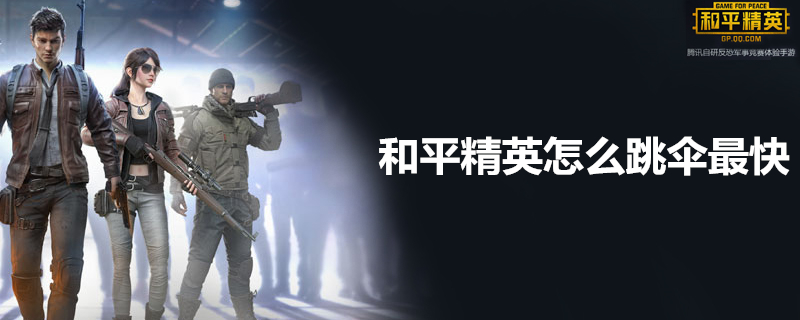 和平精英怎么跳伞最快？ 和平精英跳伞快方法分享