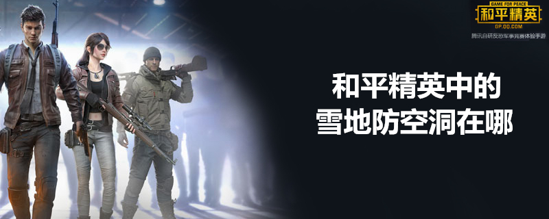和平精英雪地的防空洞在哪 雪地防空洞位置解析