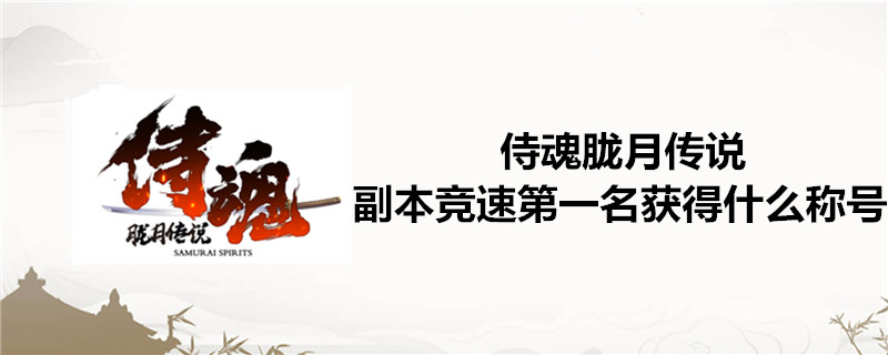 侍魂副本竞速第一名获得什么称号？ 竞速第一名获得称号详解