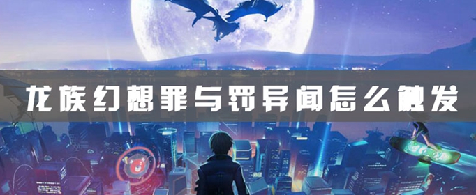 龙族幻想罪与罚异闻在哪触发？异闻罪与罚异闻攻略