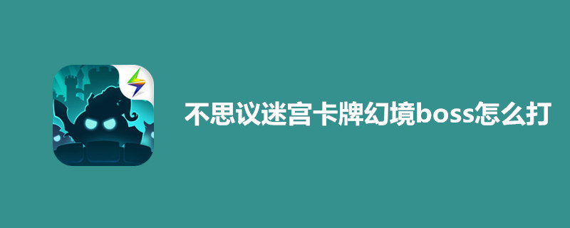 不思议迷宫卡牌幻境boss怎么打？迷宫卡牌幻境玩法解析