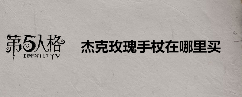 第五人格杰克玫瑰手杖在哪里买-杰克玫瑰手杖获得方法全览