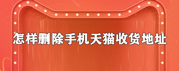 如何删除手机天猫收货地址_删除手机天猫收货地址方法分享