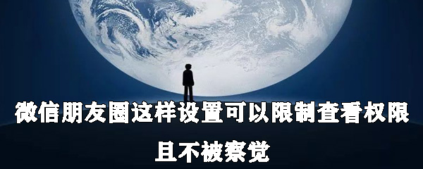 微信朋友圈怎么设置可以限制查看权限且不被察觉？具体设置方法说明