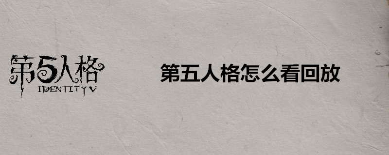 第五人格如何看回放？看回放方法一览