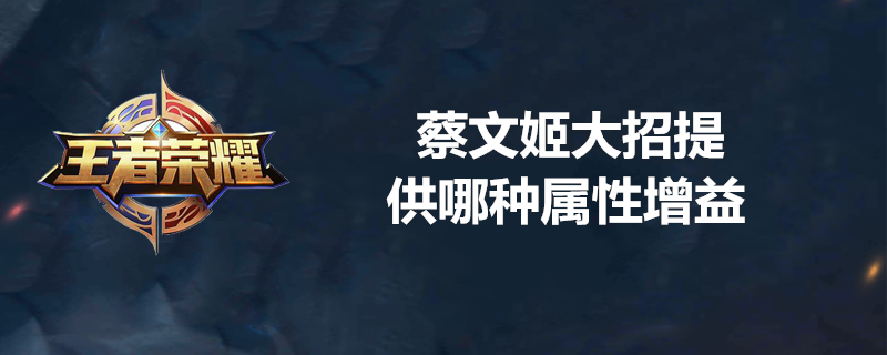蔡文姬大招提供什么属性增益？蔡文姬大招属性增益解析