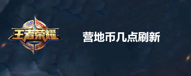 营地币什么时候刷新？营地币刷新时间一览