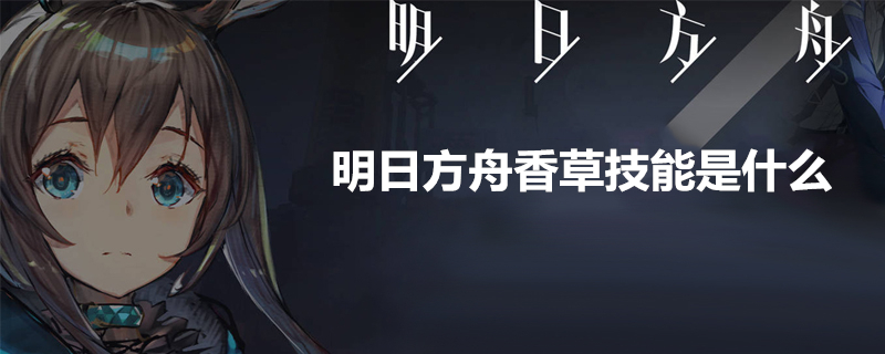 明日方舟香草怎么样？香草技能属性解析