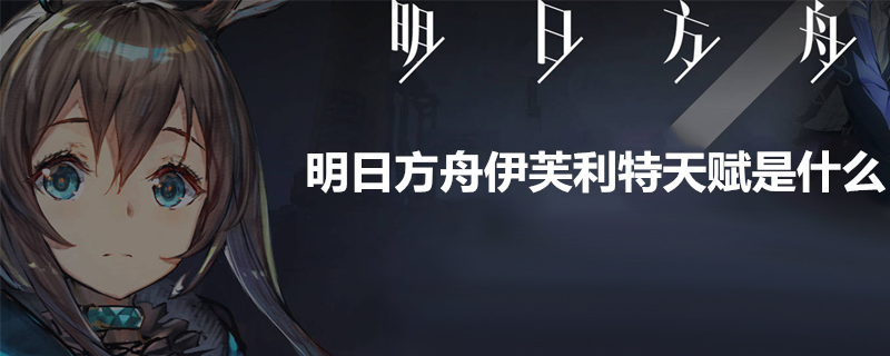 明日方舟伊芙利特怎么样？伊芙利特天赋详解
