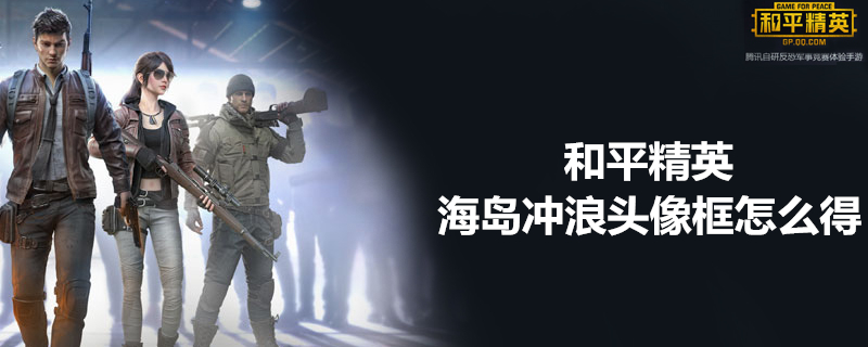 和平精英海岛冲浪头像框怎么获取？海岛冲浪头像框获得方法解析