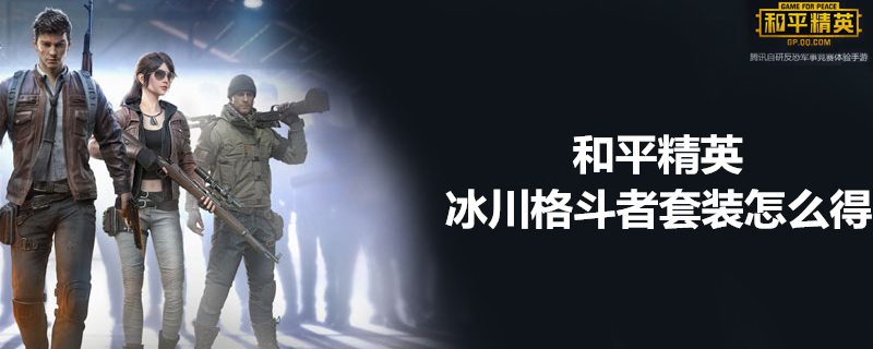 和平精英冰川格斗者套装怎么获得 冰川格斗者套装获取心得分享
