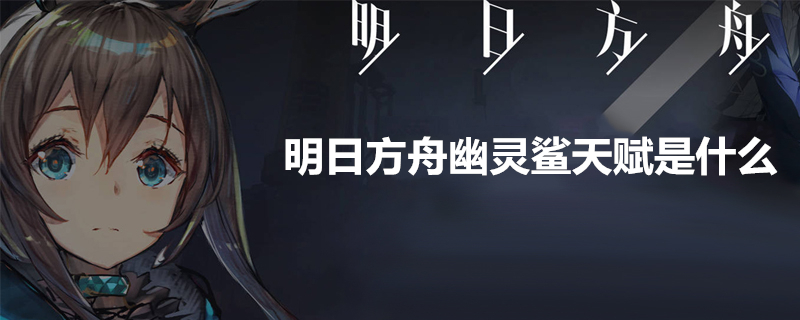 明日方舟幽灵鲨怎么样 幽灵鲨干员天赋介绍