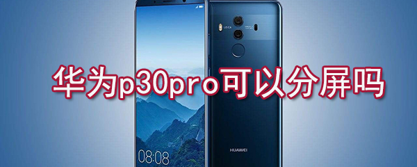 华为p30pro可以分屏吗_华为p30pro分屏方式一览