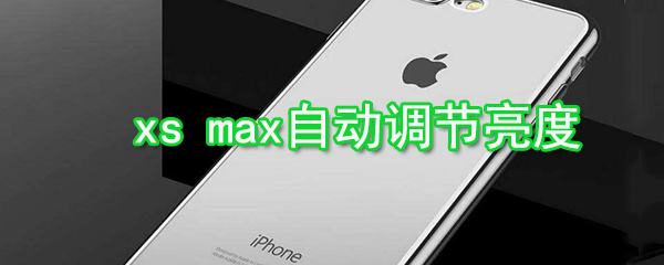 iPhonexs怎么自动调节亮度_xs max自动调节亮方法介绍