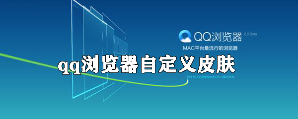 QQ浏览器如何自定义皮肤？qq浏览器自定义皮肤方法介绍