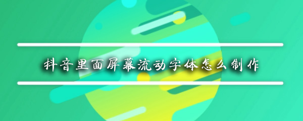 抖音屏幕流动字体怎么设置 屏幕流动字体设置方法