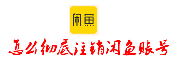 怎么彻底注销闲鱼账号 闲鱼账号注销的方法介绍