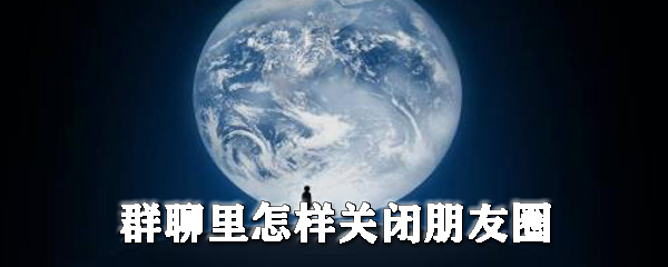 群聊里怎样关闭朋友圈_隐藏朋友圈方式一览