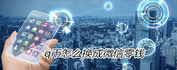 q币如何换成微信零钱_q币换成微信零钱步骤分享