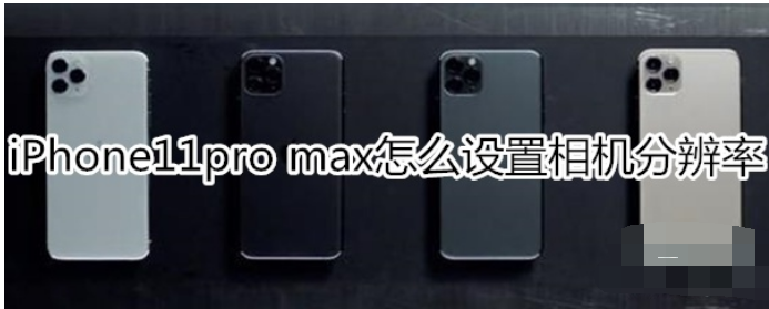 iPhone11pro max相机分辨率怎么设置？