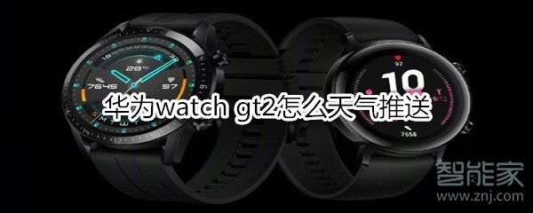 华为watch gt2怎么打开天气推送？